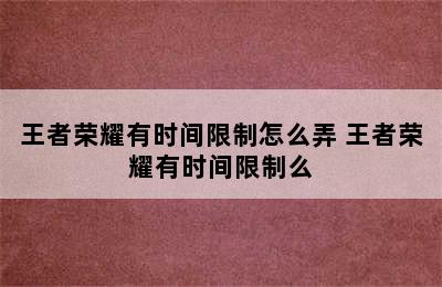 王者荣耀有时间限制怎么弄 王者荣耀有时间限制么